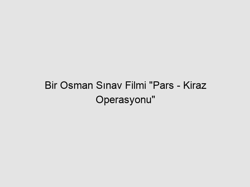 Bir Osman Sınav Filmi “Pars – Kiraz Operasyonu”